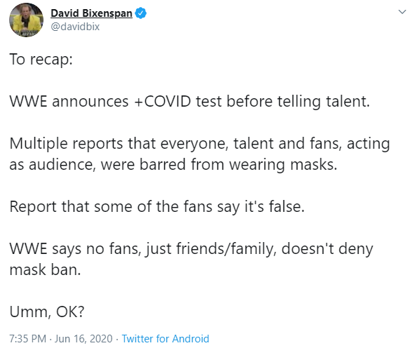 - More reports about the COVID testing & health measures at WWE tapings flare up; it ranges from the audience being barred from wearing masks, a report saying that masks aren't "enforced" & WWE saying that only friends & family are present whilst also not denying the mask ban.