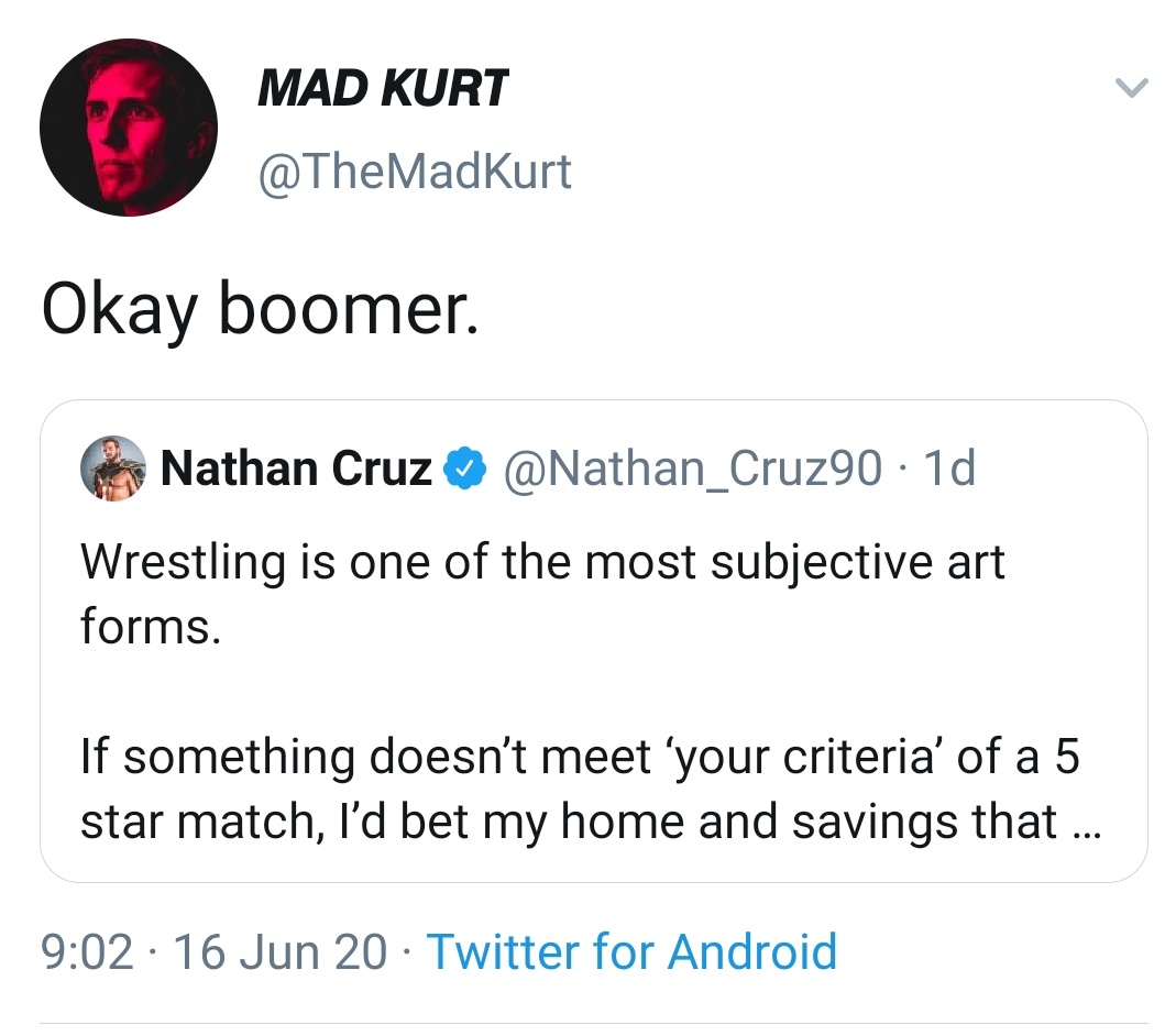 - As an epilogue to the Cruz saga, he would soon delete his Twitter account after he got triggered by an "OK BOOMER" reply from Mad Kurt. Such luminaries as Mikey Whiplash & Aston Smith also get up in a huff because, again, WRESTLERS HAVE THE THINNEST SKIN IMAGINABLE.