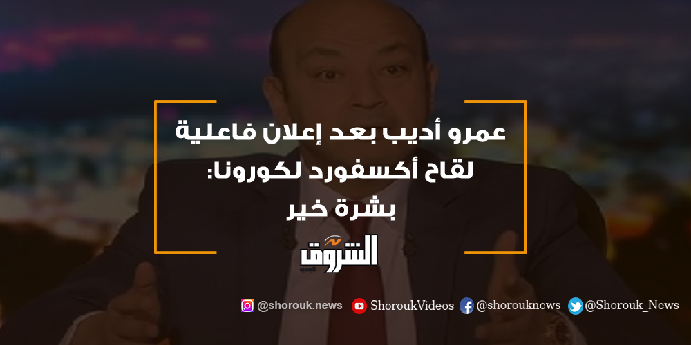 الشروق عمرو أديب بعد إعلان فاعلية لقاح أكسفورد لكورونا بشرة خير عمرو أديب