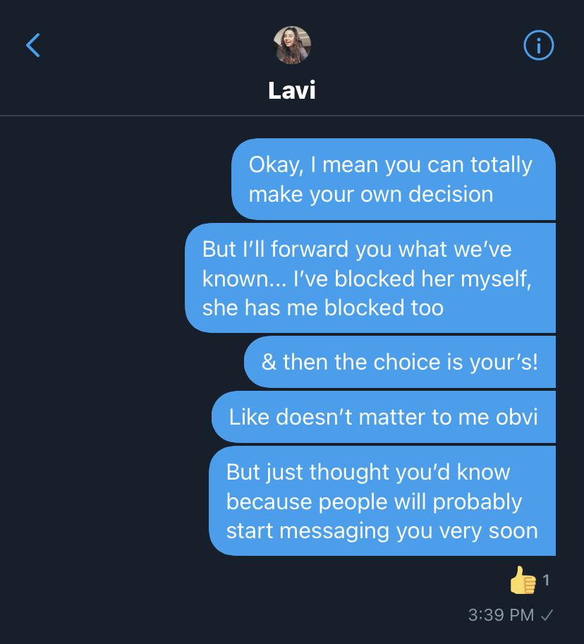a crush). She replied with a "what? " (which is also gone due to the deactivation) & I explained the problematic past of this person & forwarded some threads explaining the past behaviour & told her to make the decision (I'm not going to discuss this other individual, this is +