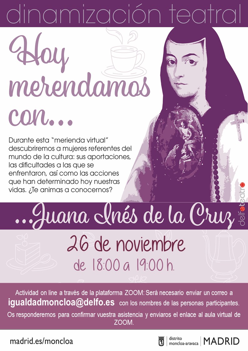 ¿Aún no has disfrutado de alguna Merienda dramatizada con Sor Juana Inés de la Cruz?
Te invitamos este jueves 26 de noviembre de 18.00 a 19.00 h. 
Escribe un correo a 
igualdadmoncloa@delfo.es e indicar tu nombre y apellidos. Recibirás de vuelta un enlace de Zoom para conectarte.