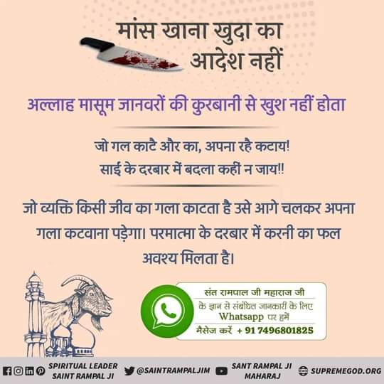 #Allah_Prohibits_EatingMeat

मांस खाना खुदा का आदेश नहीं है...
अल्लाह मासूम जानवरों की कुर्बानी से खुश नहीं होता...

जो गल काटे और का, अपना रहे कटाय
साईं के दरबार में बदला कहीं ना जाए !!
