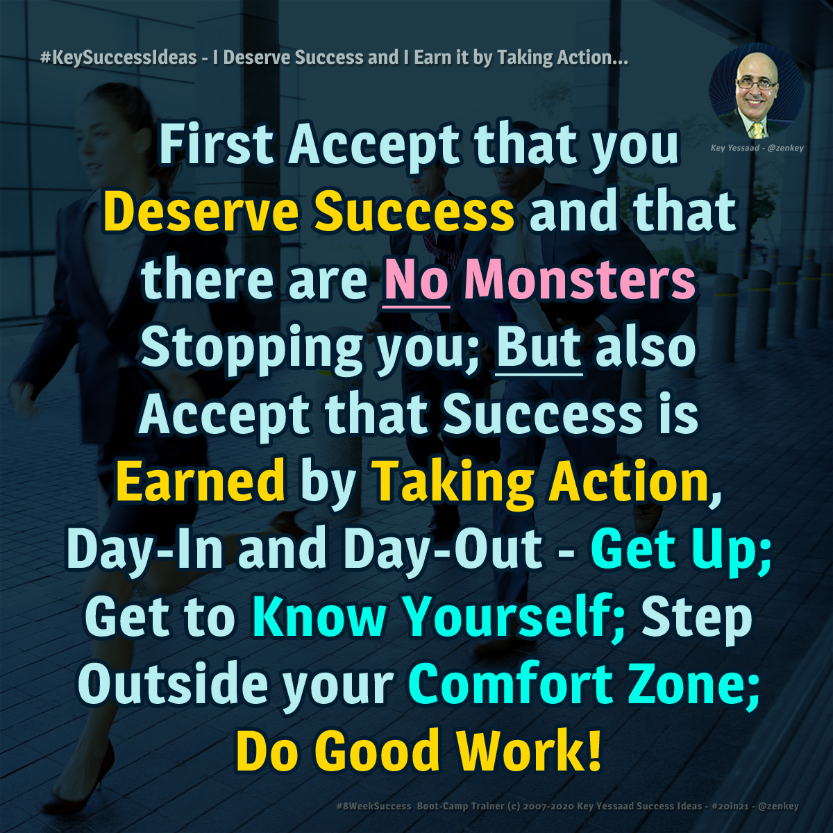 zenkey's tweet photo. First Accept that you Deserve Success and that there are No Monsters Stopping you; But also Accept that Success is Earned by Taking Action, Day-In and Day-Out - Get Up; Get to Know Yourself; Step Outside your Comfort Zone; Do Good Work! -- #20in21 #KeySuccessIdeas #8WeekSuccess https://t.co/uC6OLehcLz