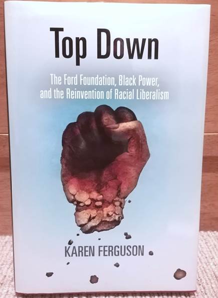 Then we have Karen Ferguson's "Top Down"- a searing look at the Ford Foundation's tangled historical relationship with the civil rights movement and Black Power: