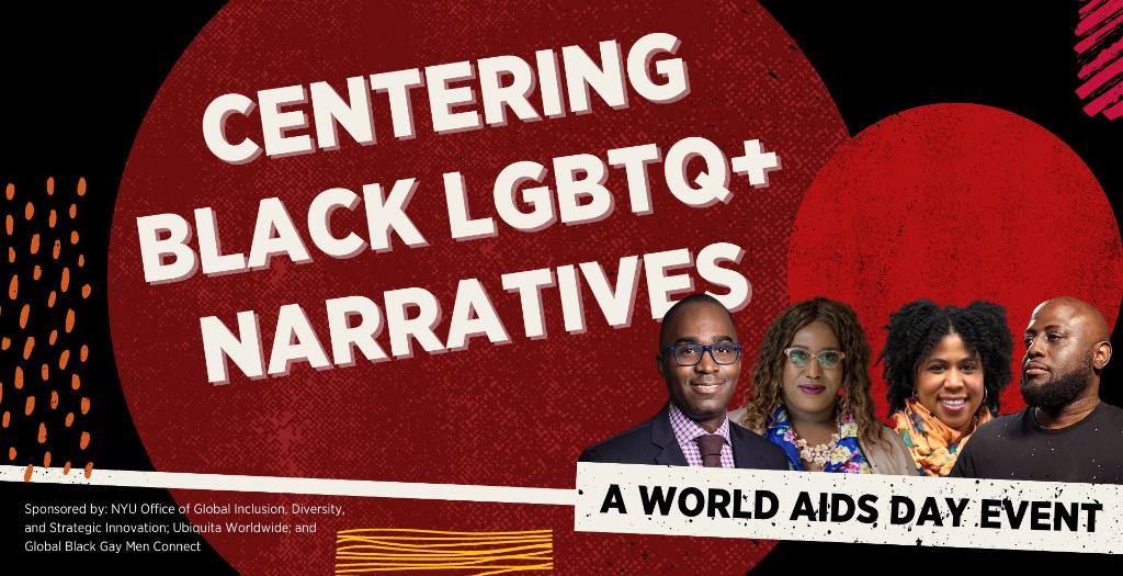 Graphic with text: Centering Black LGTBQ+ Narratives. A World Aids Day Event. Sponsored by NYU's Office of Global Inclusion, Diversity, and Strategic Innovation; Ubiquita Worldwide; and Global Black Gay Men Connect.