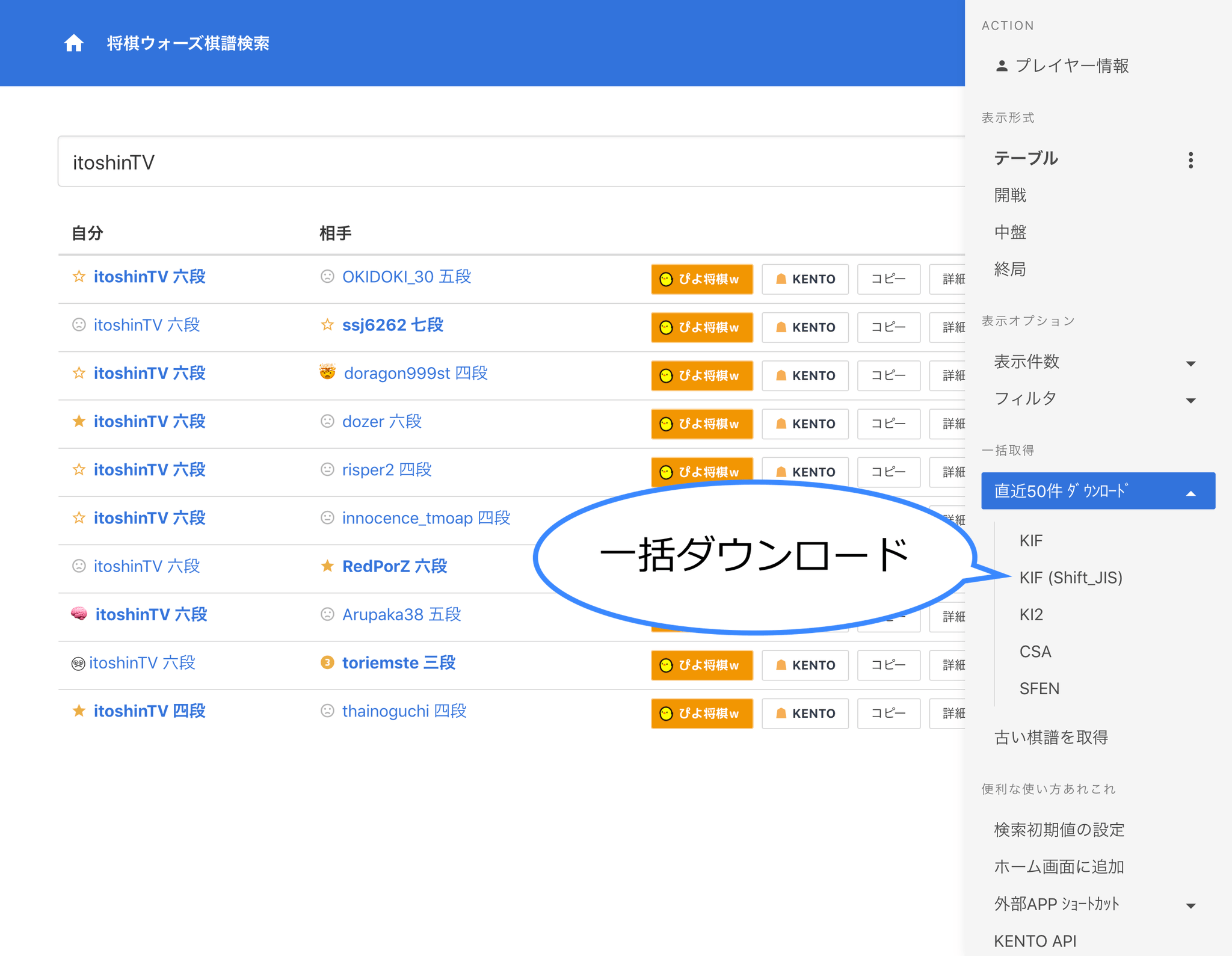 きなこもち こちらの動画では将棋ウォーズ棋譜検索から1件づつshogiguiにコピペして保存する方法を紹介していて2 3件ならそれでもいいですが ほんとに大量なときは一括dlがおすすめです 超簡単 将棋ウォーズの棋譜を大量自動 きなこもち こちらの動画では将棋ウォーズ棋譜検索から1件づつshogiguiにコピペして保存する方法を紹介していて2 3件ならそれでもいいですが ほんとに大量なときは一括dlがおすすめです 超簡単 将棋ウォーズの棋譜を大量自動