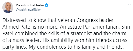 Distressed to know that veteran Congress leader  #AhmedPatel is no more. An astute Parliamentarian, Shri Patel combined the skills of a strategist and the charm of a mass leader: Ram Nath Kovind ( @rashtrapatibhvn), President of India.