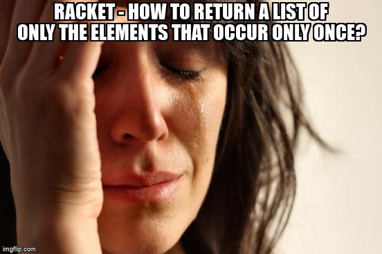 overflow_meme's tweet image. Racket - how to return a list of only the elements that occur only once? stackoverflow.com/questions/6499… #higherorderfunctions #racket