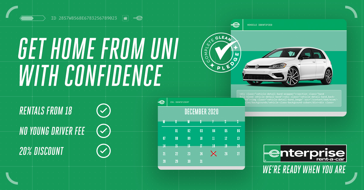 Travel home from Uni with confidence this winter. With 20% off daily rates, no 'young driver' fee and our Complete Clean Pledge, we're ready when you are. T&amp;Cs apply. enterprise.co.uk/students