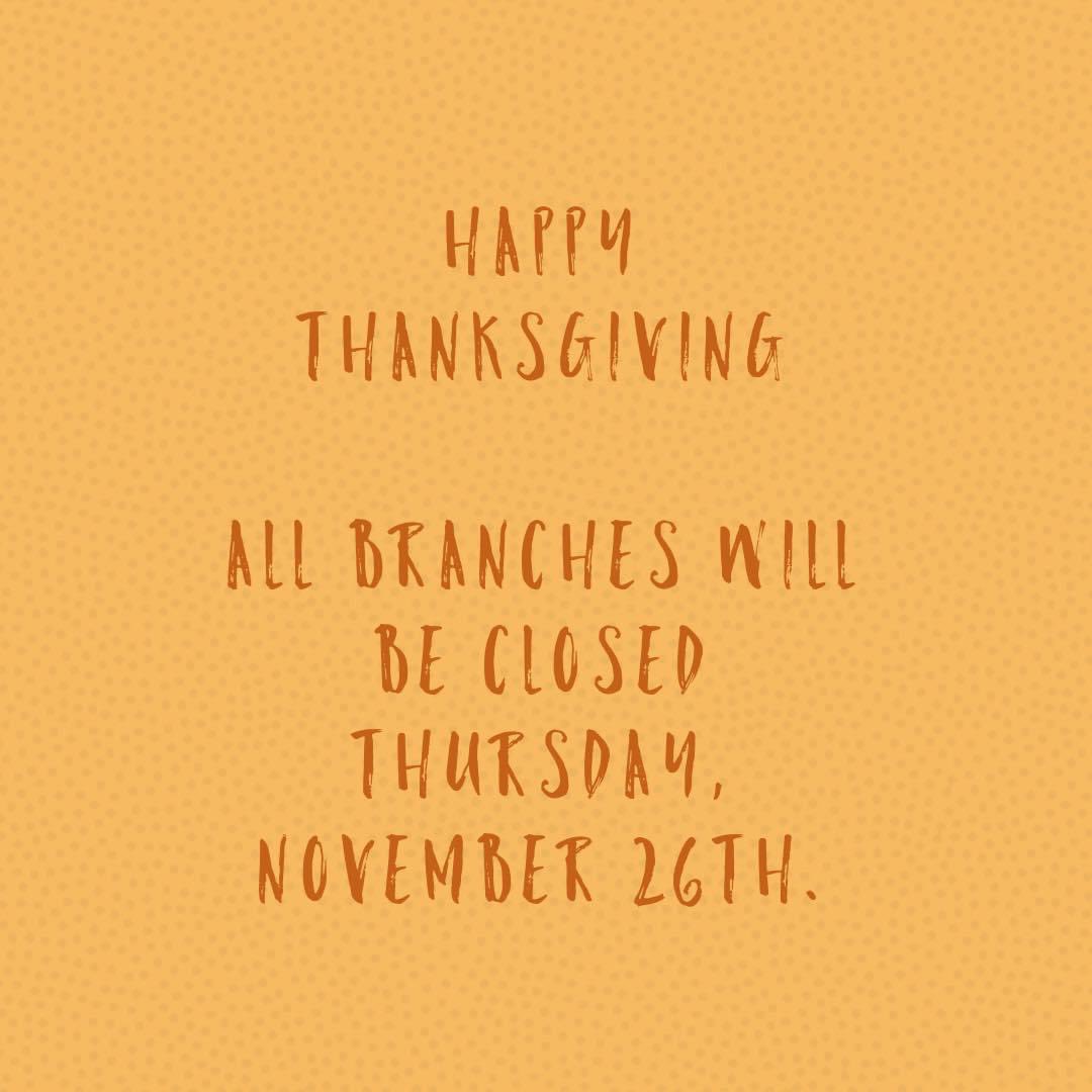 Happy Thanksgiving! It has been an interesting &amp; challenging year, but we are so thankful for our customers, employees, friends, &amp; family this year! 

In observance of Thanksgiving Day, all branches will be closed Thurs, Nov 26th, we’ll be back on Fri, Nov 27th.

Be safe. 🦃🧡