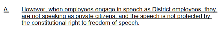 3/ And whatever its problems (and lordy are there problems), Garcetti v. Ceballos is law and public employee speech made "pursuant to official duties" isn't constitutionally protectedSpeech made as a private citizen on a matter of public concern, however, is generally protected