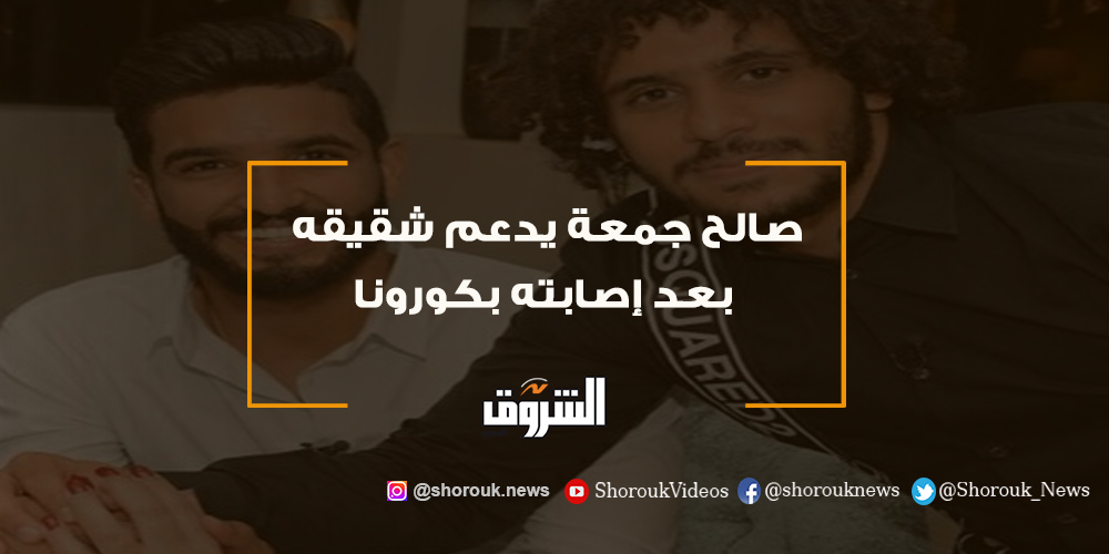 الشروق صالح جمعة يدعم شقيقه بعد إصابته بكورونا التفاصيل كورونا صالح جمعة