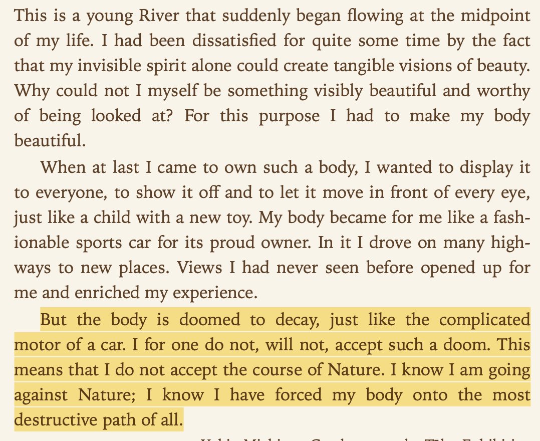 "But the body is doomed to decay, just like the complicated motor of a car. I for one do not, will not, accept such a doom. This means that I do not accept the course of Nature. I know I am going against Nature; I know I have forced my body onto the most destructive path of all."