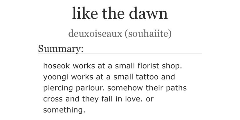 — Like the dawn [ deuxoiseaux ]• NSFW• 5 chapters • 41470 words • flower shop and tattoo parlour AU• I just love flowerboy Hoseok   and piercer Yoongi please   https://archiveofourown.org/works/3719749/chapters/8237302