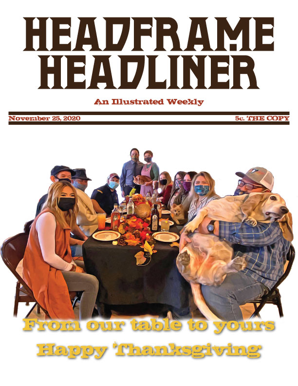 While it has been a hard year, we are certainly grateful for all of you. Thank you for sharing your stories. Thank you for your perseverance and fortitude as we've all navigated a truly difficult time. 
Happy Thanksgiving from all of us at Team Headframe! Cheers!