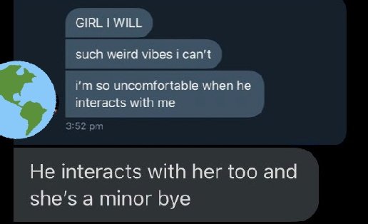 • also he pulled up minor(s) dms with a video of him smoking etc., there might be many more but this man makes everyone clearly uncomfortable and all of the girls he interacts being minors are weird as hell