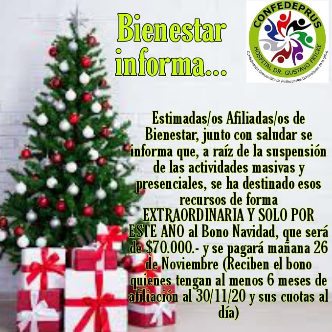 🌟Bienestar Informa🌟
Se pagará a las/os Afiliadas/os de Bienestar de Hospital Dr. Gustavo Fricke EXTRAORDINARIAMENTE Y SOLO POR ESTE AÑO, un Bono de Navidad de $70.000- el día de mañana 26 de Noviembre de 2020 (con afiliación de al menos 6 meses al 30/11/20 y cuotas al día)