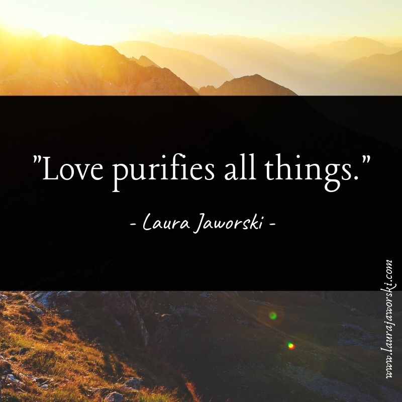 'Love purifies all things.' ~ Laura Jaworski 💕 #quotes #lovequotes #lifequotes #kindnessquotes #meditation #intention #intentionhealing #wearelight #namaste 🙏 laurajaworski.com