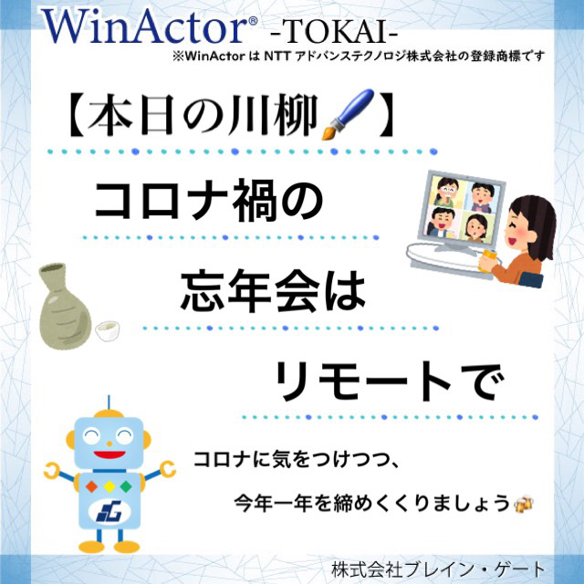 Winactor 東海 本日の川柳 コロナ禍の 忘年会は リモートで リモート忘年会で 今年1年を仲間と激励し合い 新たな気持ちで新年を迎えましょう T Co Kuugt4eibj Winactor Rpa 株式会社ブレインゲート 業務自動化 オンライン化 Winactor 東海 本日の川柳 コロナ禍の 忘年会は リモートで リモート忘年会で 今年1年を仲間と激励し合い 新たな気持ちで新年を迎えましょう T Co Kuugt4eibj Winactor Rpa 株式会社ブレインゲート 業務自動化 オンライン化
