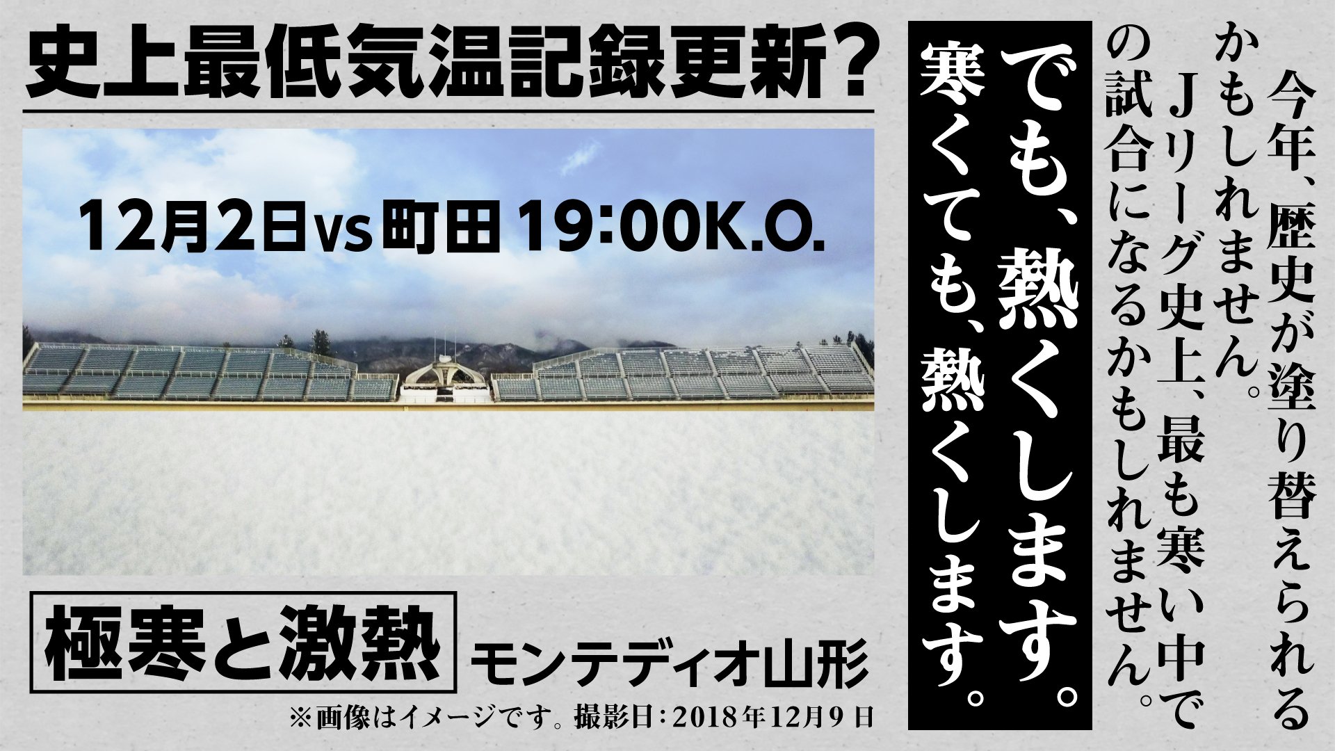 モンテディオ山形広報 Montedio Yamagata 12月2日 ホーム町田戦 この日の予想最低気温は０ 我々が持つjリーグの最低気温記録も０ Jリーグ史上 最も寒い中での試合になるかもしれません でも 熱くします 寒くても 熱くします 極寒と激熱