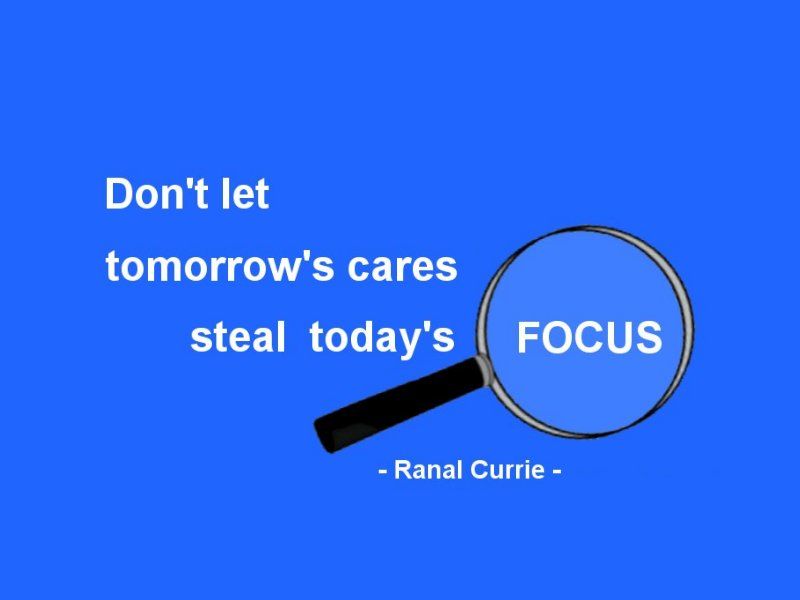 RT <a href="/Ranal55/">Ranal Currie</a>:
Don't let tomorrow's cares steal today's FOCUS.

#quote #focus #worry #ThursdayThoughts