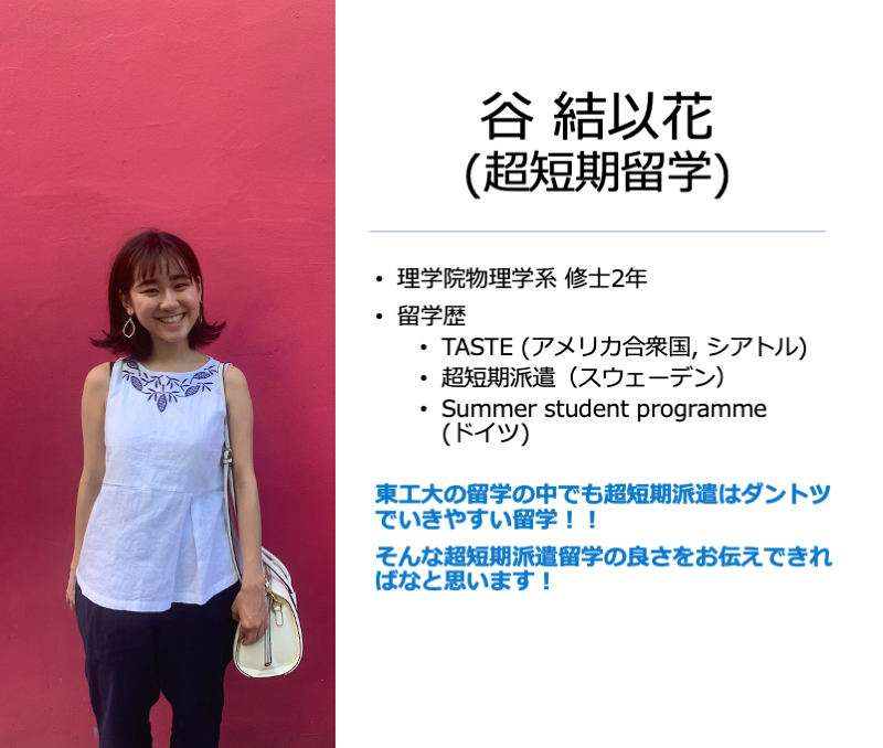 旅する東工大 By Flap スピーカー紹介 谷 結以花 超短期留学 理学院物理学系物理学コース 修士2年 留学歴 Taste アメリカ合衆国 シアトル 超短期派遣 スウェーデン Summer Student Programme ドイツ 旅する東工大 By Flap スピーカー紹介 谷 結以花 超短期留学 理学院物理学系物理学コース 修士2年 留学歴 Taste アメリカ合衆国 シアトル 超短期派遣 スウェーデン Summer Student Programme ドイツ