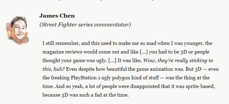 Street Fighter III came out at the exact worst time possible. When arcades were dying, consoles were booming and 3D was the new king. All these factors created an environment where very few people could appreciate the game upon release.