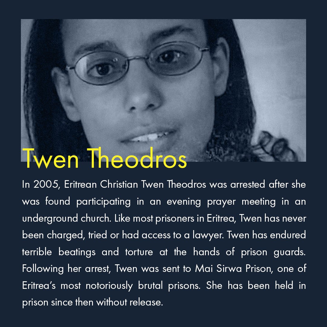 Twen Theodros was arrested after she was found participating in an evening prayer meeting in an underground church. Twen has endured terrible beatings and torture at the hand of prison guards.She has been imprisoned without a trial since 2005.