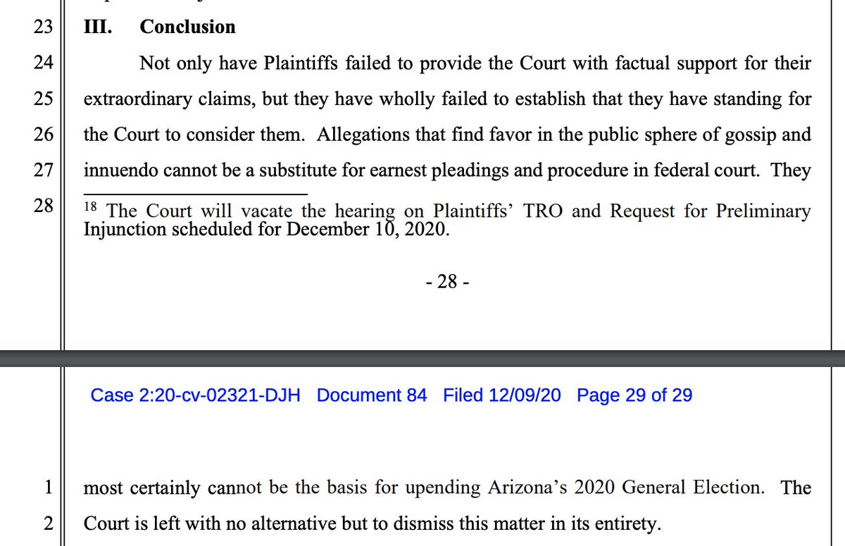 The judge is over it: "Allegations that find favor in the public sphere of gossip and innuendo cannot be a substitute for earnest pleadings and procedure in federal court. They most certainly cannot be the basis for upending Arizona’s 2020 General Election."