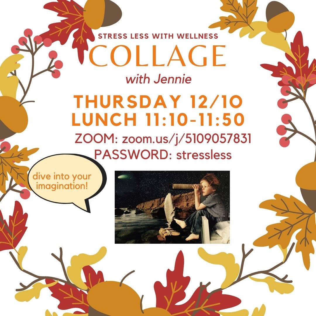 Thursday 12/10 - 11:10-11:50- Stress Less, Imagine More: Collage with Jennie
Dive into your imagination, create a collage from your intuition! Need: glue stick, old magazines, pair of scissors, blank piece of paper, and pen.

Zoom Link zoom.us/j/5109057831
Password: stressless
