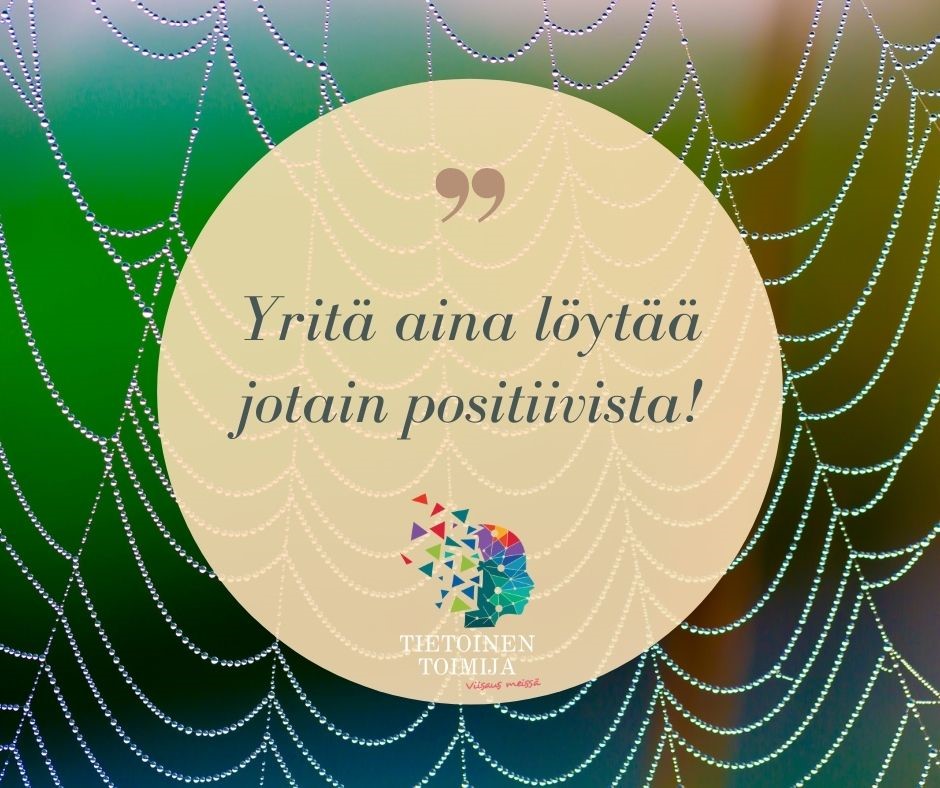 Tietoisen toimijan 10. luukku: 
Jos jokin huonosti, siinä on oltavat jotain hyvääkin.