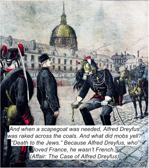 Cerita serupa kita temukan di "Dreyfus Affair" tahun 1894.Alfred Dreyfus adalah prajurit Prancis beridentitas Yahudi. Ia dituduh membocorkan rahasia negara ke Jerman. Pasca bertahun-tahun dipenjara, Dreyfus dibebaskan tahun 1906 karena terbukti tidak bersalah.