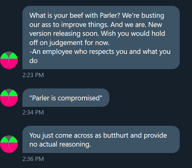 Parler is reckless with their verification system and allow for identity theft on their platform.Happened to me.When I addressed this problem with them via email, they ignored me.Bongino ignored me.Their employees reach out to tell me I am butthurt.They are compromised.