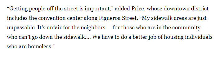 To LAT, Price said “My sidewalk areas are just unpassable. It’s unfair for the neighbors [...] who can’t go down the sidewalk....” Rushing shelter systems in relation to “clean sidewalks” is a talking point we hear often to allow in the threat of enforcement.