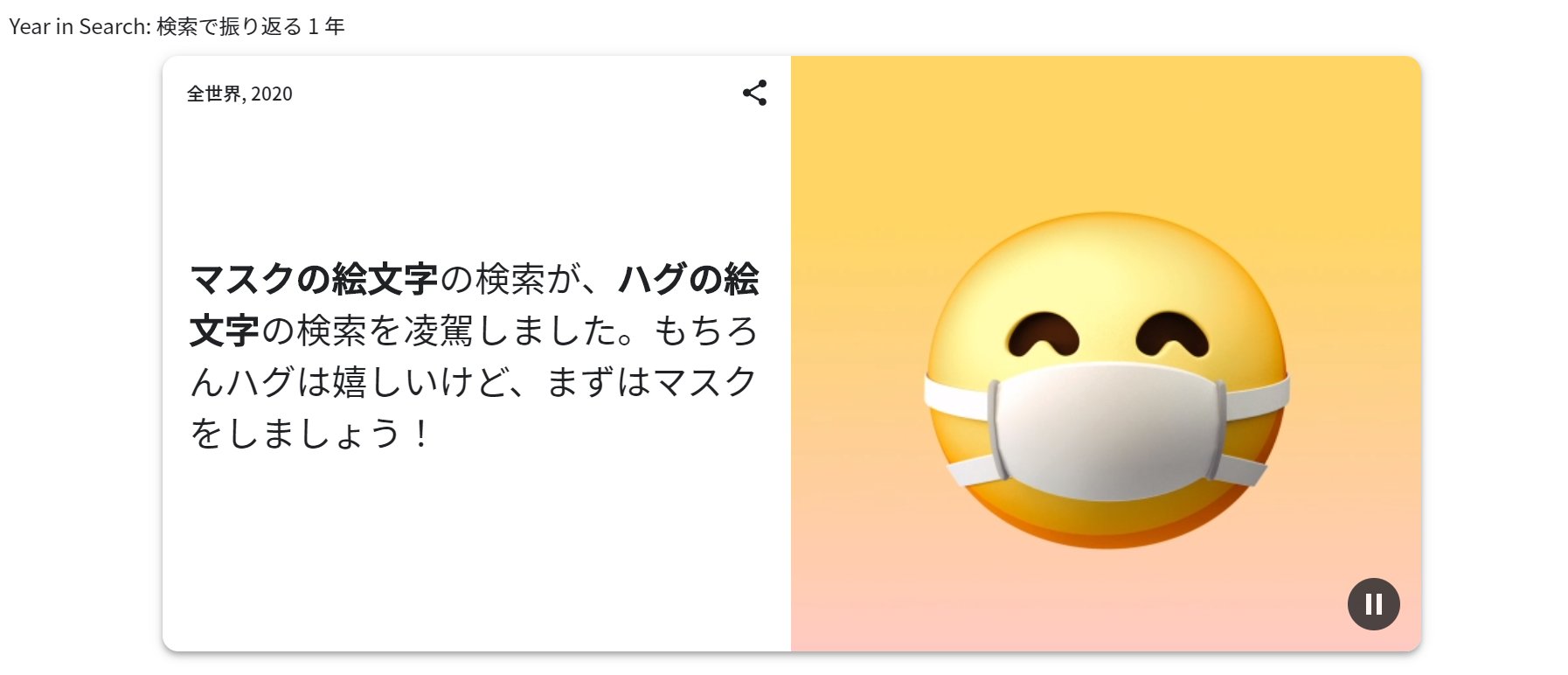 小さなお葬式 Google Trends という Googleで検索が多いキーワードをまとめてあるサイトがあります 12月なので この一年を振り返る特集が 年の 絵文字 の検索がとても興味深い もうしばらく ハグ マスク ですね 小さなお葬式 Google Trends という Googleで検索が多いキーワードをまとめてあるサイトがあります 12月なので この一年を振り返る特集が 年の 絵文字 の検索がとても興味深い もうしばらく ハグ マスク ですね