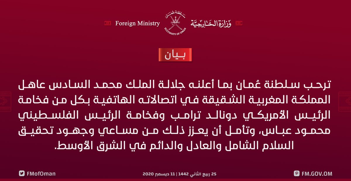 FMofOman's tweet photo. #بيان | ترحب سلطنة عُمان بما أعلنه جلالة الملك محمد السادس عاهل #المملكة_المغربية الشقيقة في اتصالاته الهاتفية بكل من فخامة الرئيس الأمريكي دونالد ترامب وفخامة الرئيس الفلسطيني محمود عباس، وتأمل أن يعزز ذلك من مساعي وجهود تحقيق السلام الشامل والعادل والدائم في الشرق الأوسط. https://t.co/5lT0AFCMua