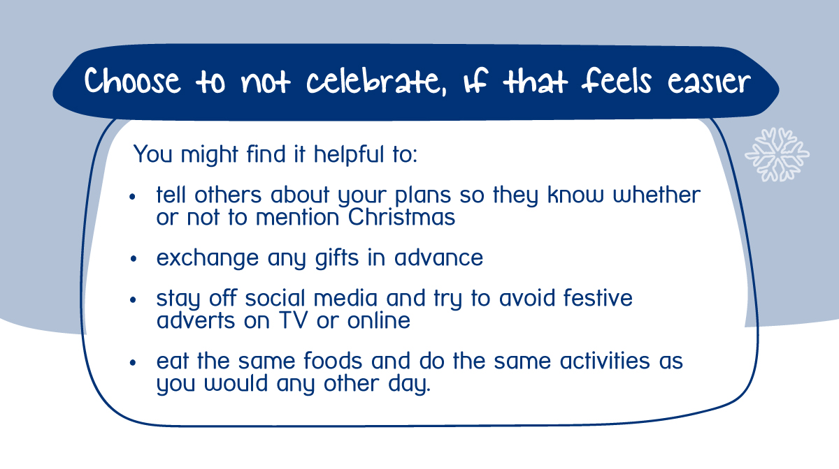 Many of us find it easier to not celebrate Christmas at all, and to treat it like any other day. It's completely understandable if you feel this way.
