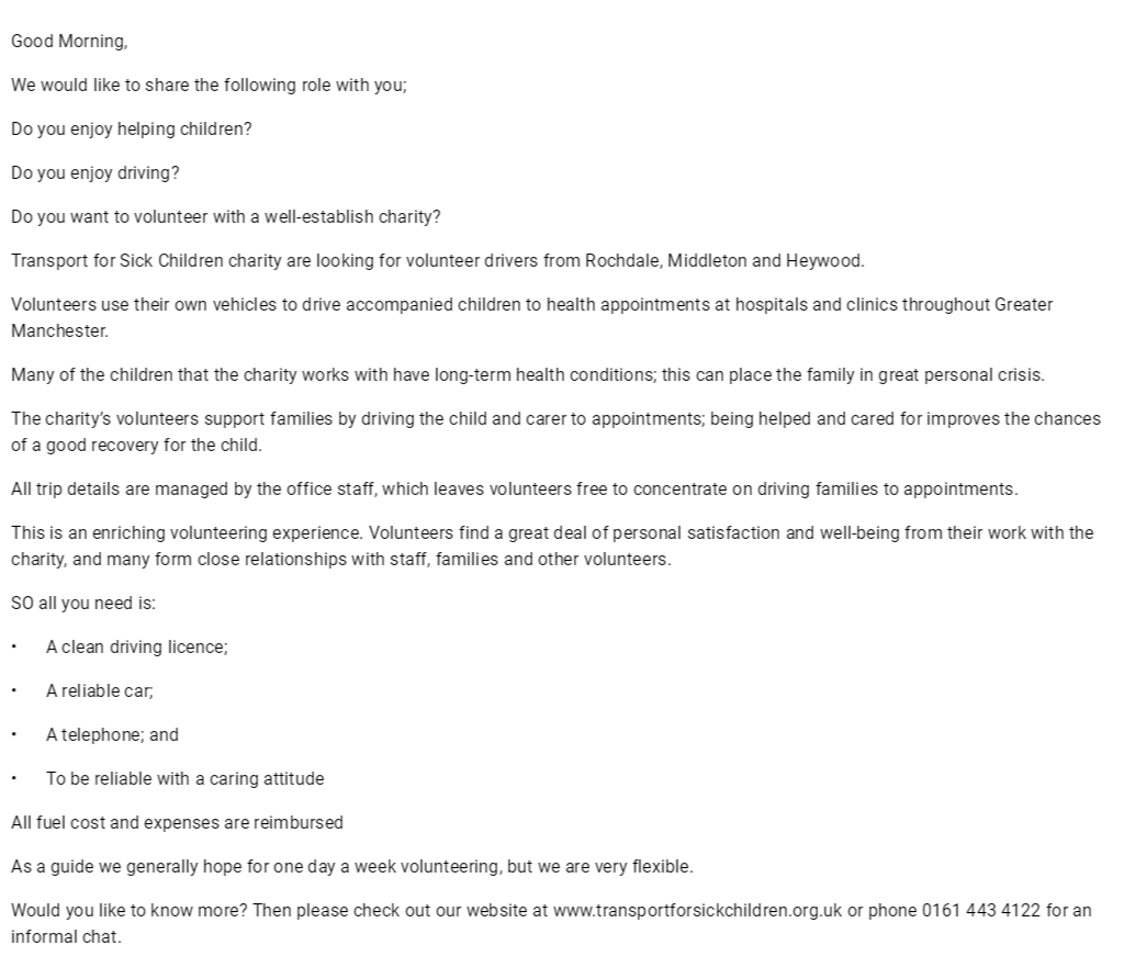 Good Morning,We would like to share the following role with you;Do you enjoy helping children? Do you enjoy driving? Do you want to volunteer with a well-establish charity?Transport for Sick Children charity are looking for volunteer drivers from..
