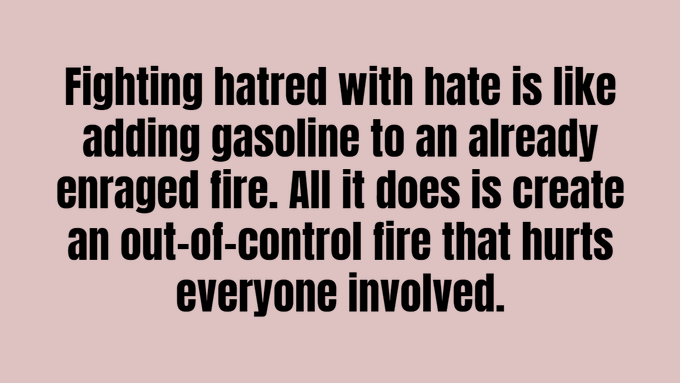kindnessforlife's tweet photo. Fighting hatred with hate is like adding gasoline to an already enraged fire. All it does is create an out-of-control fire that hurts everyone involved. #LoveNotHate #HateIsNotTheAnswer #NoHate https://t.co/RpiR1IjjGS
