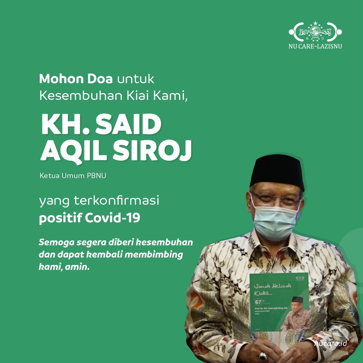 NU Care-LAZISNU on X: Mohon Doa untuk Kesembuhan Kiai kami, KH. SAID AQIL  SIROJ, Ketua Umum PBNU yang terkonfirmasi positif Covid-19. Semoga segera  diberi kesembuhan dan dapat kembali membimbing kami, amin. . . .