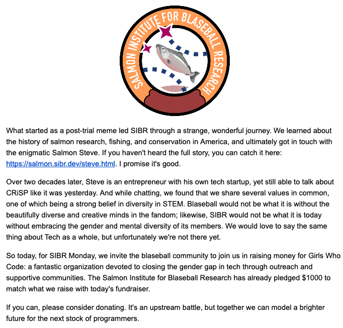 This SIBR Monday, please consider the gift of education and equality by donating to Girls Who Code. SIBR fully believes in gender, racial, and mental diversity in tech, and will be matching up to $1000 of donations. give.classy.org/SalmonSteve #blaseball