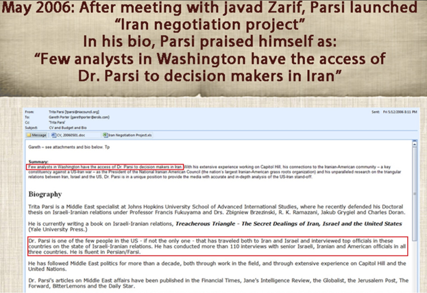 12) May 12, 2006—After meeting with Zarif, Parsi launched the “Iran negotiation project.” In his bio Parsi praised himself as: “Few analysts in Washington have the access of Dr. Parsi to decision makers in Iran.”