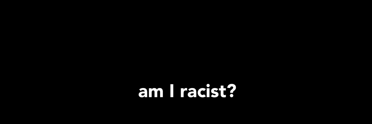 Black box with white text that says, "Am I racist?"
