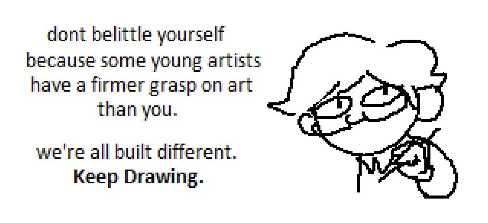 @tendertooth The irony.

But on a side note, while it's good to envy younger artists please don't belittle nor hate yourself, everyone's built differently and everyone starts at different times, continue your art journey for the sake of having fun while improving. 💕💖💞 