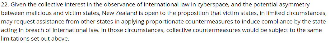 More . NZ open to coll. countermeasures in limited circumstances, due to  potential asymmetry between malicious and victim state and "the collective interest in the observance of international law in cyberspace" /18
