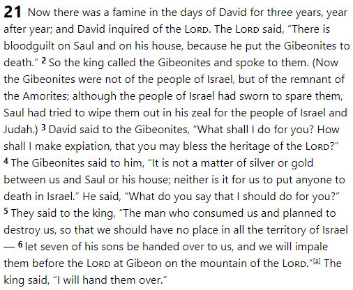The entire story of how David offered up the children and grandchildren of Saul, to end a famine. It has all the steps. David "inquired", which means some form of divination, oracle, or cleromancy. Specifics not often not detailed because later redactors didn't like to highlight