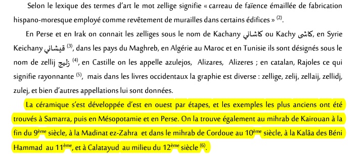 [Aperçu sur l'Art du carrelage céramique ou Zellige] : La céramique s’est développée dans l'empire musulman d’est en ouest et par étapes,les exemples les plus anciens ont été trouvés à Samarra(Irak), puis en Mésopotamie et en Perse.On la trouve également au mihrab de Kairouan