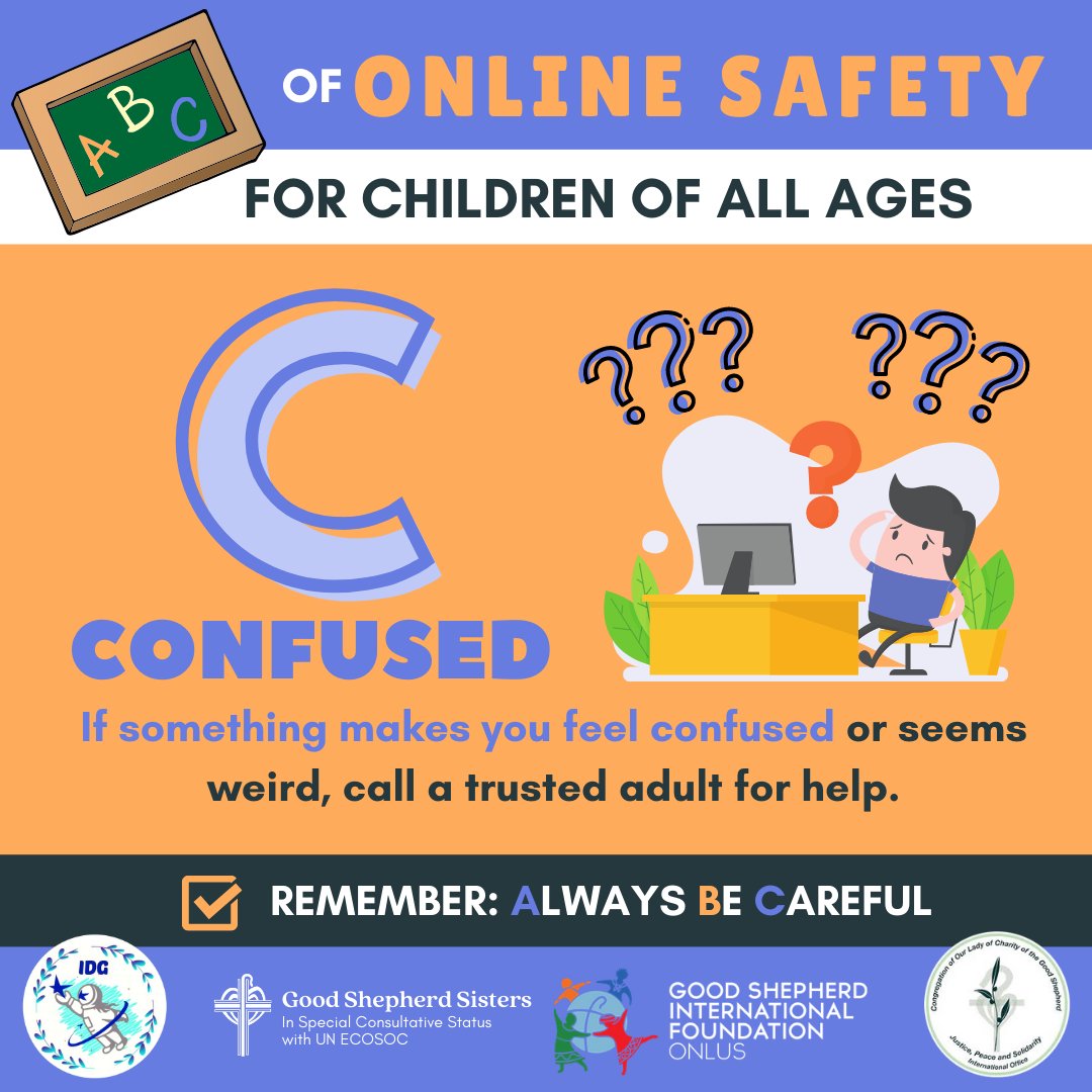 ABC OF ONLINE SAFETY FOR CHILDREN OF ALL AGES 
C = CONFUSED 
If something makes you feel confused or seems weird, call a trusted adult for help.#IDG #MyVoiceOurFuture