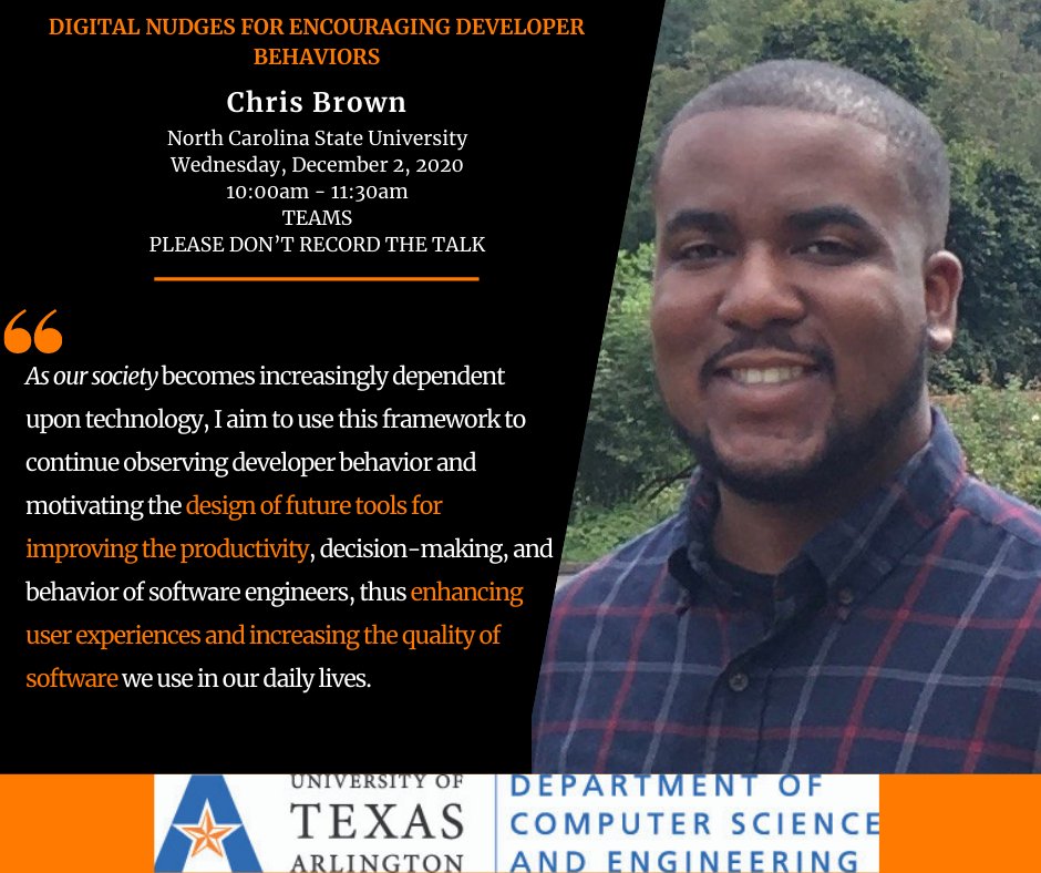 CSE Colloquium: "Digital Nudges for Encouraging Developer Behaviors" hosted by Chris Brown, North Carolina State University PhD student, on December 2nd <a href="/10AM/">☆♩ ♪ ♫ ♬♡</a>.  

Students: To join the talk on Microsoft Teams, please use the code that was emailed to students for earlier talks.