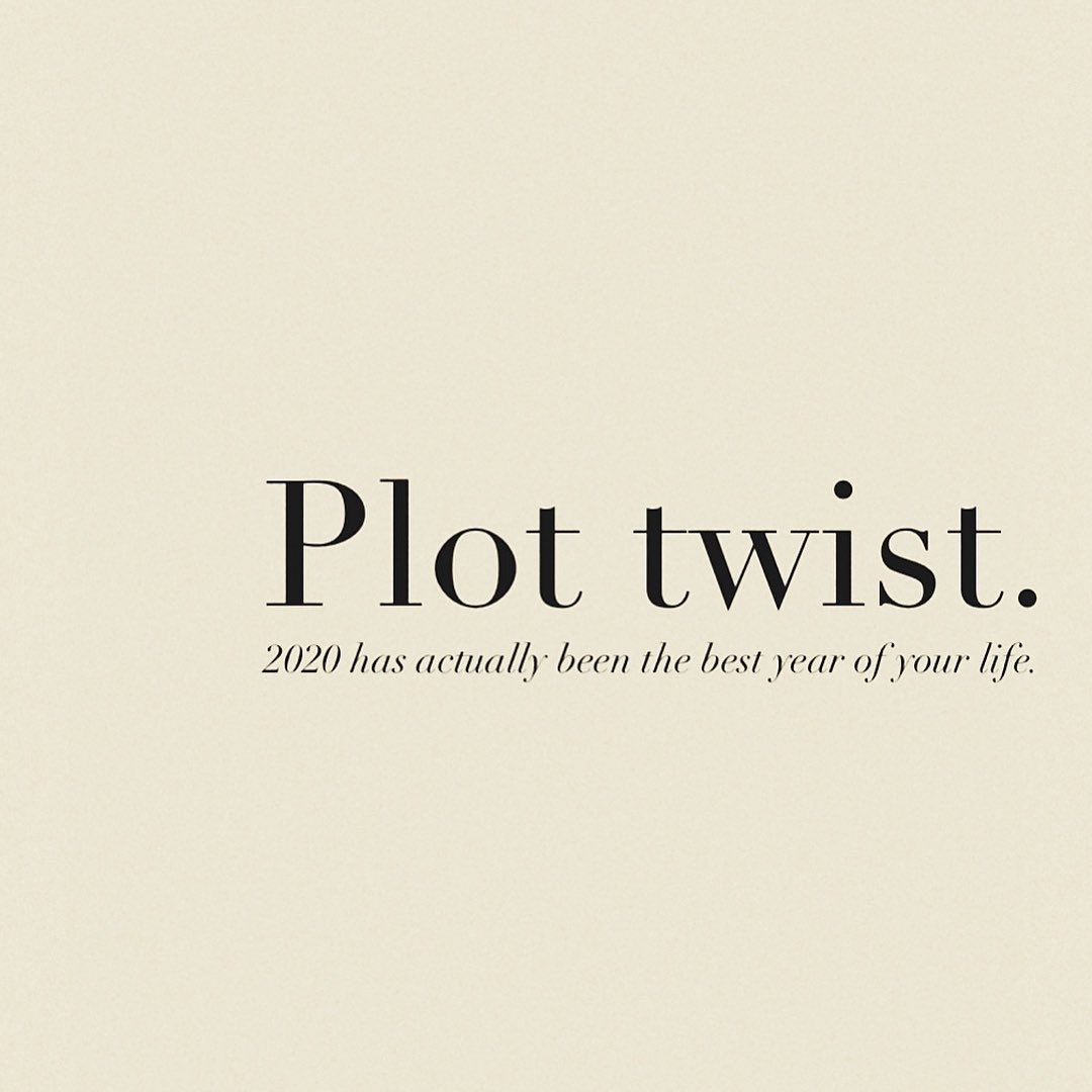 plot twist. 2020 has actually been the best year of your life.
